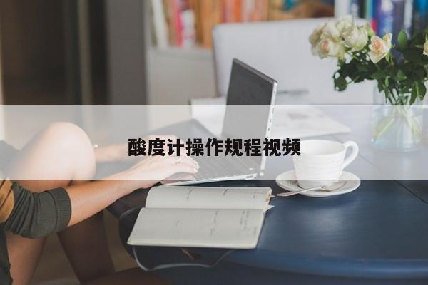 酸度計操作規(guī)程視頻