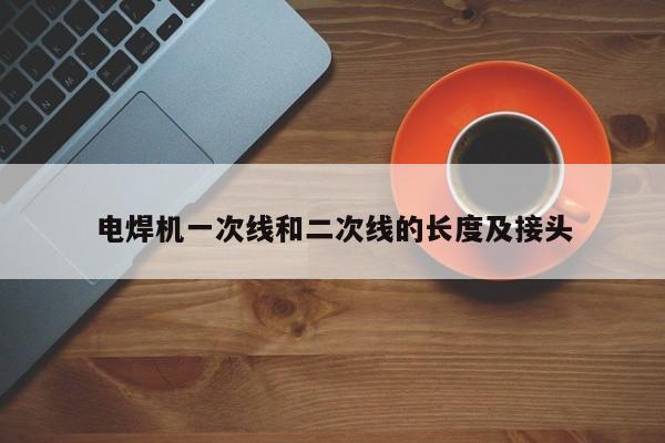 電焊機(jī)一次線和二次線的長度及接頭