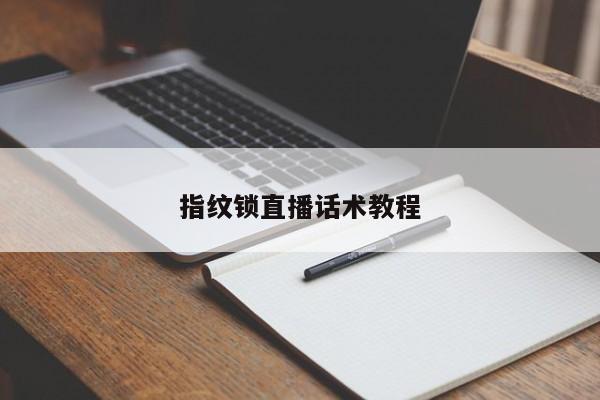 指紋鎖直播話(huà)術(shù)教程