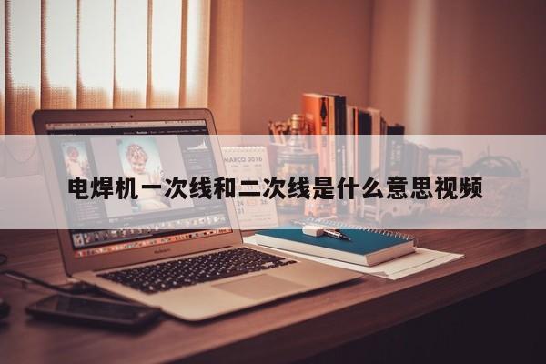電焊機(jī)一次線(xiàn)和二次線(xiàn)是什么意思視頻