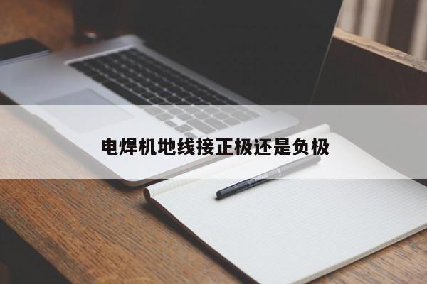 電焊機(jī)地線(xiàn)接正極還是負(fù)極