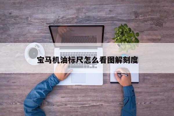 寶馬機(jī)油標(biāo)尺怎么看圖解刻度