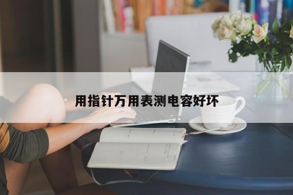 用指針萬用表測(cè)電容好壞