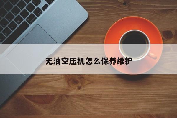 無(wú)油空壓機(jī)怎么保養(yǎng)維護(hù)