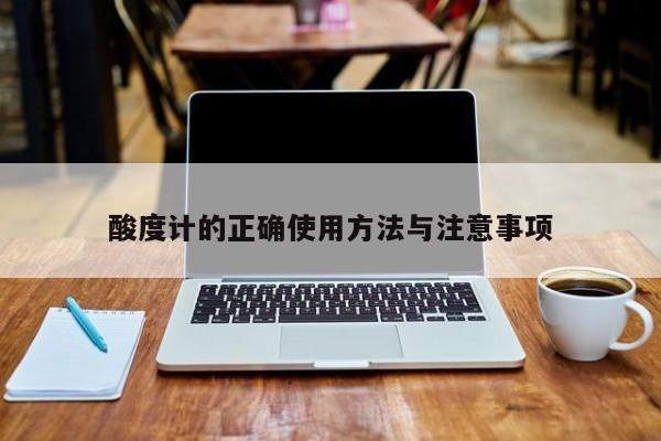 酸度計(jì)的正確使用方法與注意事項(xiàng)