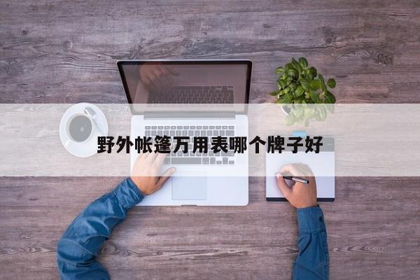 野外帳篷萬(wàn)用表哪個(gè)牌子好