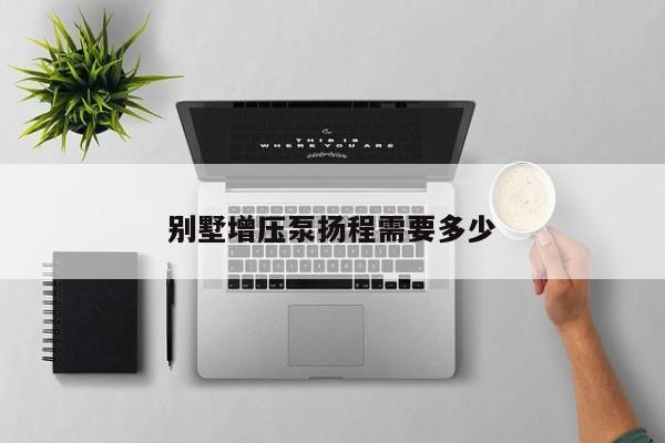 別墅增壓泵揚(yáng)程需要多少