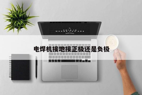 電焊機(jī)接地接正極還是負(fù)極