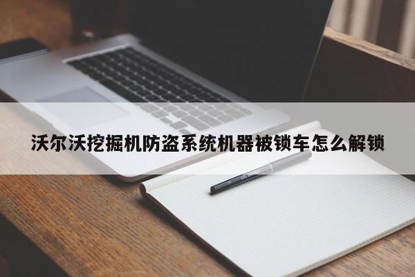 沃爾沃挖掘機(jī)防盜系統(tǒng)機(jī)器被鎖車怎么解鎖