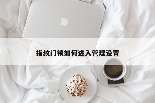 指紋門鎖如何進入管理設(shè)置