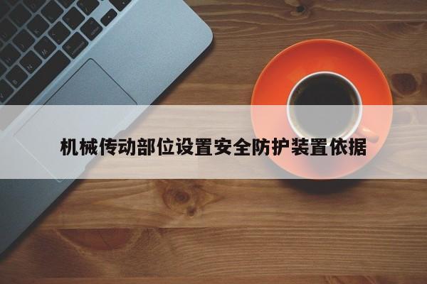 機(jī)械傳動(dòng)部位設(shè)置安全防護(hù)裝置依據(jù)