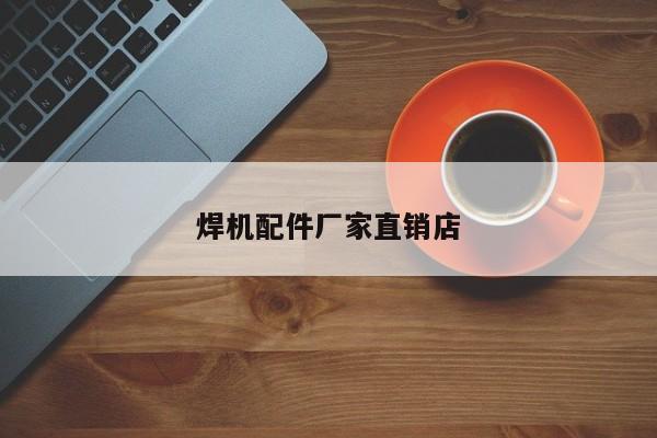焊機(jī)配件廠家直銷店
